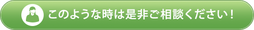 このような時は是非ご相談ください！